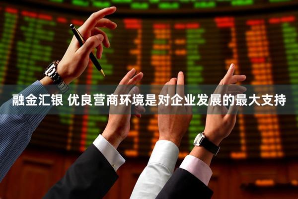 融金汇银 优良营商环境是对企业发展的最大支持